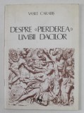 DESPRE &#039;&#039; PIERDEREA &#039;&#039; LIMBII DACILOR de VASILE CARABIS , 1983, PREZINTA MICI PETE SI URME DE UZURA