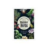 The Modern Witchcraft Guide to Magickal Herbs: Your Complete Guide to the Hidden Powers of Herbs