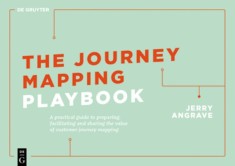 The Journey Mapping Experience: A Practical Guide to Preparing, Facilitating and Sharing the Value of Customer Journey Mapping