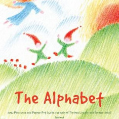 The Alphabet: How Pine Cone and Pepper Pot (with the Help of Tiptoes Lightly and Farmer John) Learned Tom Nutcracker and June Berry