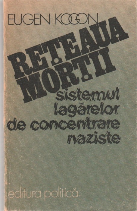 EUGEN KOGON - RETEAUA MORTII ( SISTEMUL LAGARELOR DE CONCENTRARE NAZISTE )