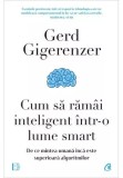 Cum Sa Ramai Inteligent Intr-O Lume Smart, Gerd Gigerenzer - Editura Curtea Veche