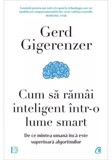 Cum Sa Ramai Inteligent Intr-O Lume Smart, Gerd Gigerenzer - Editura Curtea Veche