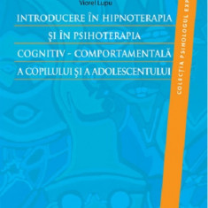Introducere in hipnoterapia si in psihoterapia cognitiv-comportamentala a copilului si a adolescentului | Viorel Lupu