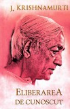 Eliberarea de cunoscut - Jiddu Krishnamurti