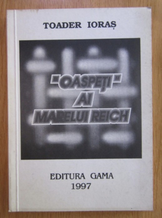 Oaspeti ai marelui Reich/ Toader Ioras