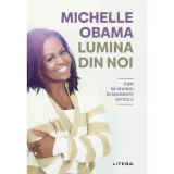 Lumina din noi. Cum sa invingi in momentele dificile, Michelle Obama