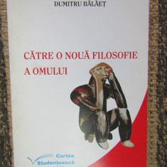 CATRE O NOUA FILOSOFIE A OMULUI - DUMITRU BALAET