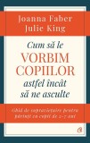 Cumpara ieftin Cum Sa Le Vorbim Copiilor Astfel Incat Sa Ne Asculte, Julie King,Joanna Faber - Editura Curtea Veche