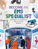Become an EMS Specialist: Emergency Treatment, Wound Care &amp; More: Emergency Treatment, Wound Care &amp; More