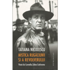 Mistica rugaciunii si a revolverului. Viata lui Corneliu Zelea Codreanu - Tatiana Niculescu