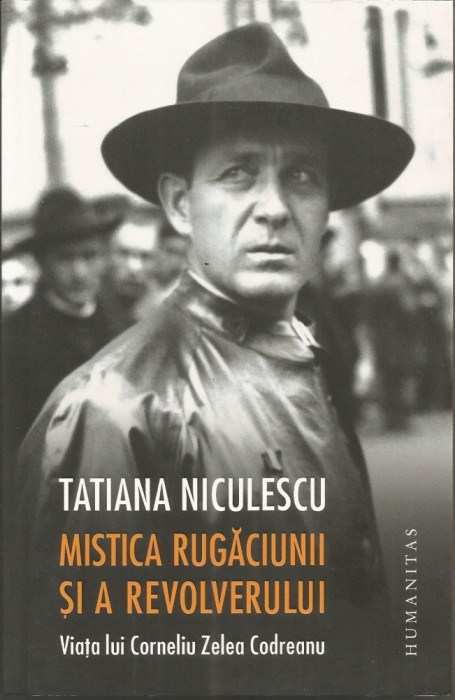 Mistica rugaciunii si a revolverului. Viata lui Corneliu Zelea Codreanu - Tatiana Niculescu