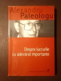 Alexandru Paleologu - Despre lucrurile cu adevărat importante (ediția a III-a)