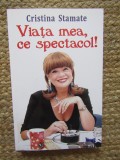 VIATA MEA , CE SPECTACOL! de CRISTINA STAMATE , 2018