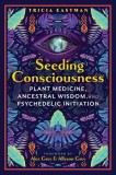 Seeding Consciousness: Plant Medicine, Ancestral Wisdom, and Psychedelic Initiation