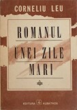 Romanul unei zile mari - Corneliu Leu, Editura Albatros 1989, Roman, Beletristica, 360 pagini