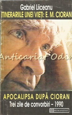 Itinerariile Unei Vieti: E. M. Cioran. Apocalipsa Dupa Cioran - Gabriel Liiceanu Itinerariile Unei Vieti: E. M. Cioran. Apocalipsa Dupa Cioran - Gabriel Liiceanu