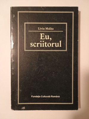 Liviu Malița - Eu, scriitorul: condiția omului de litere din Ardeal &amp;icirc;ntre cele două războaie foto