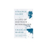 Strange Glory: A Life of Dietrich Bonhoeffer