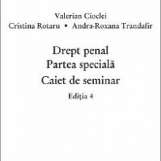 Drept penal. Partea speciala. Caiet de seminar Ed.4 - Valerian Cioclei, Cristina Rotaru, Andra-Roxana Trandafir Ilie