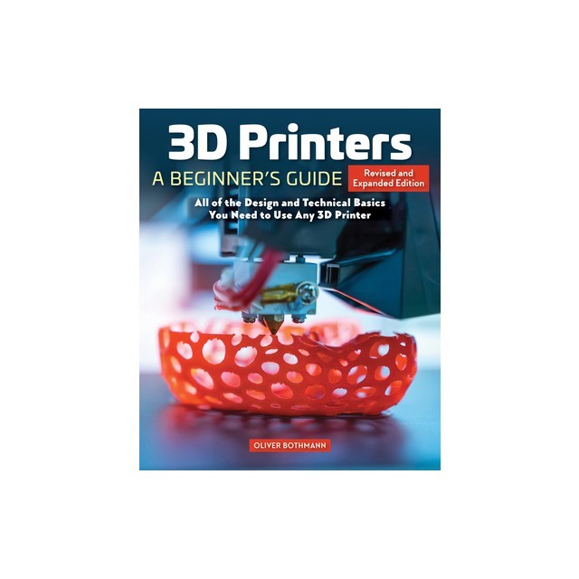 3D Printers: A Beginner's Guide, 2nd Revised and Expanded Edition: Core Principles You Will Need for Any Printer