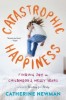 Catastrophic Happiness: Finding Joy in Childhood&#039;s Messy Years