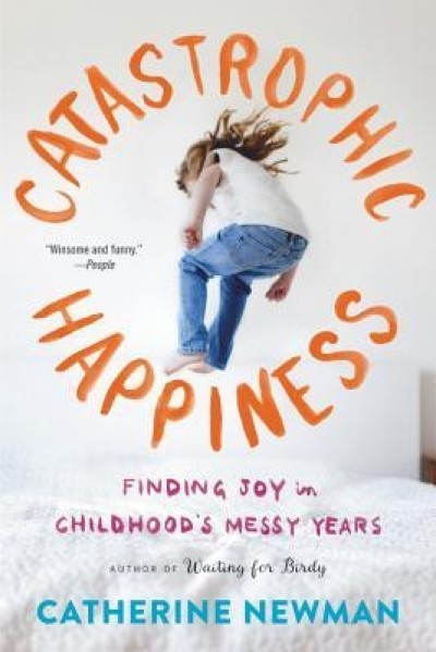 Catastrophic Happiness: Finding Joy in Childhood&#039;s Messy Years