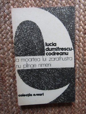 Lucia Dumitrescu Codreanu - La moartea lui Zarathustra nu plange nimeni (Filosofie, 1981) foto