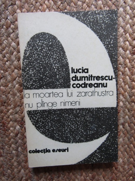 Lucia Dumitrescu Codreanu - La moartea lui Zarathustra nu plange nimeni (Filosofie, 1981)