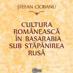 Cultura romaneasca in Basarabia sub stapanirea rusa - Stefan Ciobanu