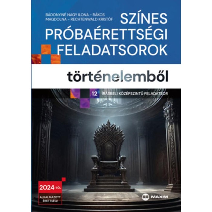 Sz&iacute;nes pr&oacute;ba&eacute;retts&eacute;gi feladatsorok t&ouml;rt&eacute;nelemből - 12 &iacute;r&aacute;sbeli k&ouml;z&eacute;pszintű feladatsor - 2024-től &eacute;rv&eacute;nyes - B&aacute;donyin&eacute; Nagy Ilona