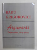 ARGUMENTE - DESPRE OAMENI , IDEI SI POLITICI de RADU GRIGOROVICI , 2011
