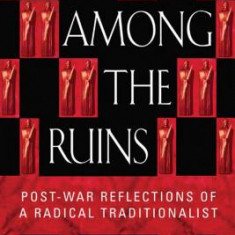 Men Among the Ruins: Postwar Reflections of a Radical Traditionalist