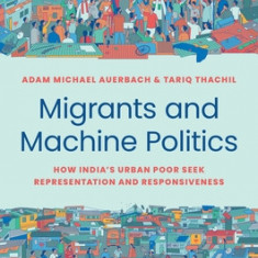 Migrants and Machine Politics: How India's Urban Poor Seek Representation and Responsiveness