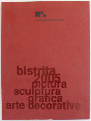 BISTRITA 2005 - PICTURA , SCULPTURA , GRAFICA , ARTE DECORATIVE , CATALOG DE EXPOZITIE , GALERIA APOLLO , BUCURESTI , APARUTA 2005 foto