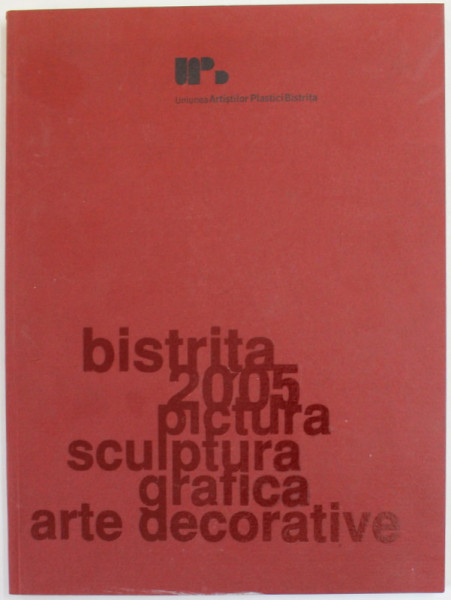 BISTRITA 2005 - PICTURA , SCULPTURA , GRAFICA , ARTE DECORATIVE , CATALOG DE EXPOZITIE , GALERIA APOLLO , BUCURESTI , APARUTA 2005