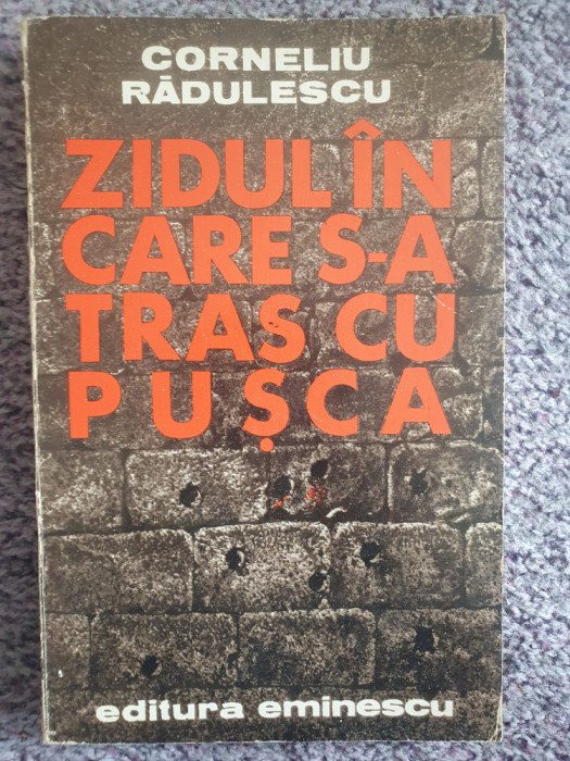 Zidul in care s-a tras cu pusca, Corneliu Radulescu, Ed Eminescu 1979, 232 pag