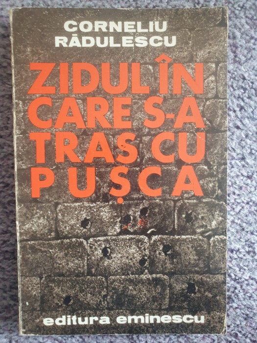 Zidul in care s-a tras cu pusca, Corneliu Radulescu, Ed Eminescu 1979, 232 pag