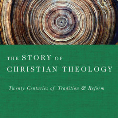 The Story of Christian Theology: Twenty Centuries of Tradition & Reform