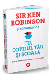 Tu, copilul tău și școala - Paperback brosat - Lou Aronica, Sir Ken Robinson - Publica