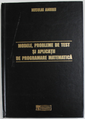 MODELE , PROBLEME DE TEST SI APLICATII DE PROGRAMARE MATEMATICA de NECULAI ANDREI , 2003 foto