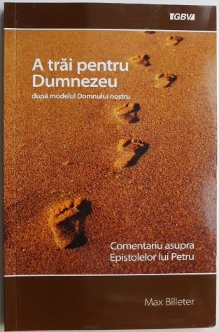 A trai pentru Dumnezeu dupa modelul Domnului nostru. Cometariu asupra Epistolelor lui Petru &ndash; Max Billeter