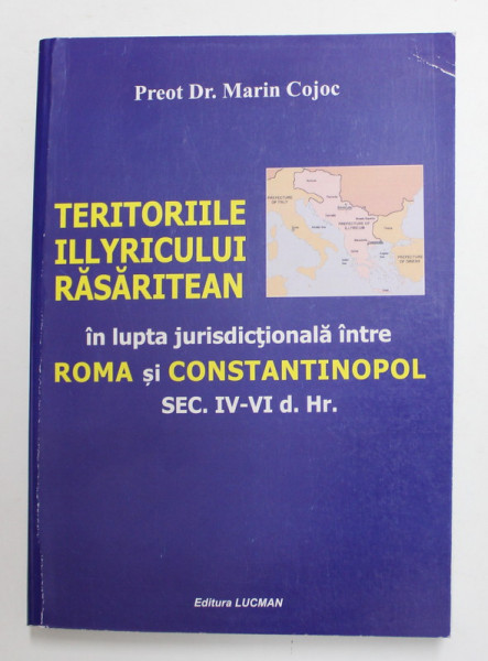 TERITORIILE ILLYRICULUI RASARITEAN IN LUPTA JURISDISCTIONALA INTRE ROMA SI  CONSTANTINOPOL ( SEC. IV - VI d. HR. ) de MARIN COJOC , 2013 | Okazii.ro