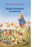 Despre Dumnezeu si creatia Sa - Mitropolit Antonie de Suroj, Denis Chiriac