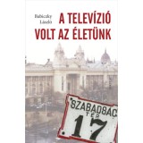 A telev&iacute;zi&oacute; volt az &eacute;let&uuml;nk - Babiczky L&aacute;szl&oacute;
