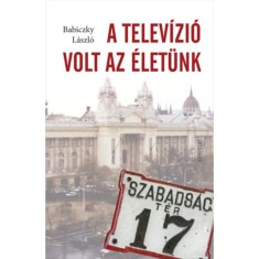 A telev&iacute;zi&oacute; volt az &eacute;let&uuml;nk - Babiczky L&aacute;szl&oacute;
