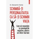 Schimba-ti personalitatea ca sa-ti schimbi viata - Dr. Benjamin Hardy, editia 2021