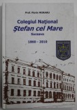 COLEGIUL NATIONAL &#039; STEFAN CEL MARE &#039; SUCEAVA 1860 -2010 de PROF. FLORIN MORARU , EDITIE JUBILIARA , 2010