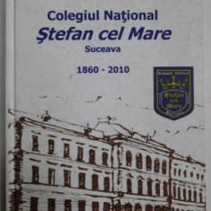 COLEGIUL NATIONAL ' STEFAN CEL MARE ' SUCEAVA 1860 -2010 de PROF. FLORIN MORARU , EDITIE JUBILIARA , 2010