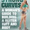 Strong Curves: A Woman&#039;s Guide to Building a Better Butt and Body